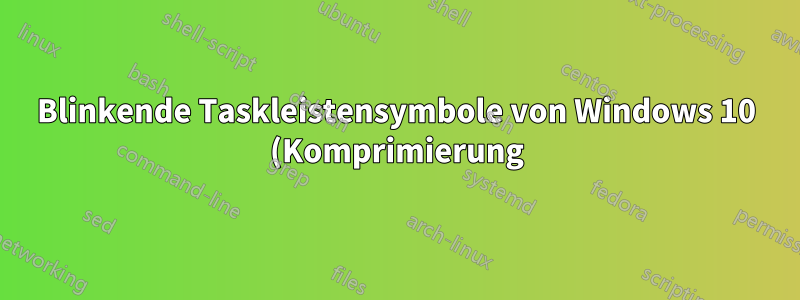 Blinkende Taskleistensymbole von Windows 10 (Komprimierung)