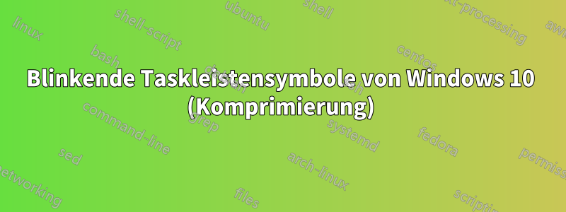 Blinkende Taskleistensymbole von Windows 10 (Komprimierung)