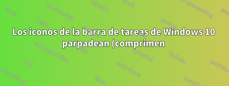 Los iconos de la barra de tareas de Windows 10 parpadean (comprimen)