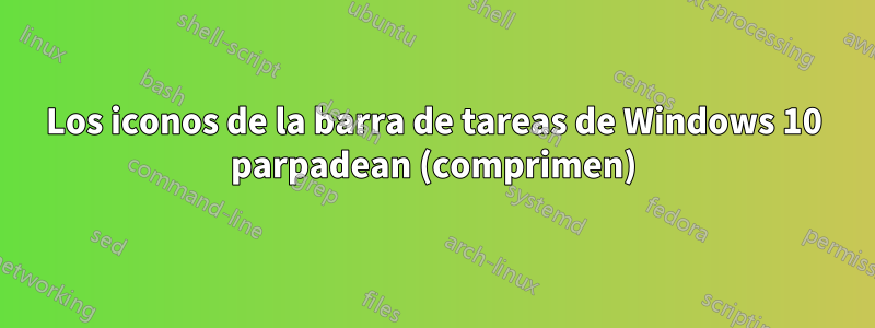 Los iconos de la barra de tareas de Windows 10 parpadean (comprimen)