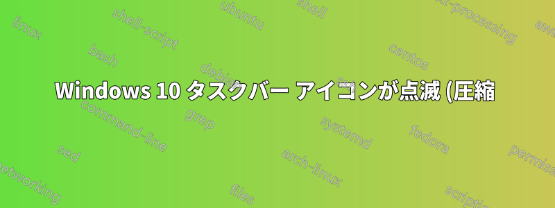 Windows 10 タスクバー アイコンが点滅 (圧縮)