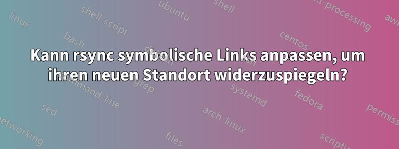 Kann rsync symbolische Links anpassen, um ihren neuen Standort widerzuspiegeln?