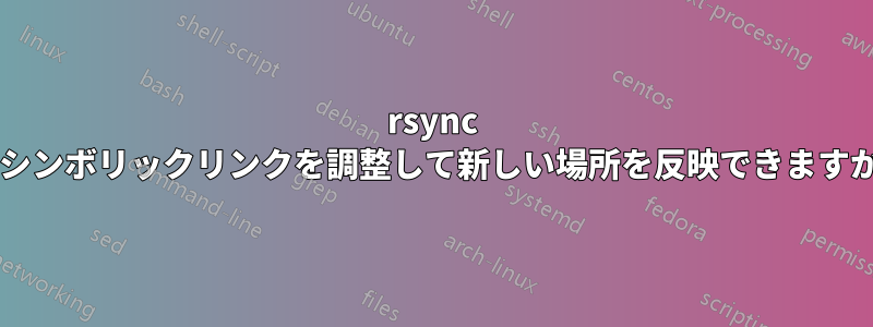rsync はシンボリックリンクを調整して新しい場所を反映できますか?