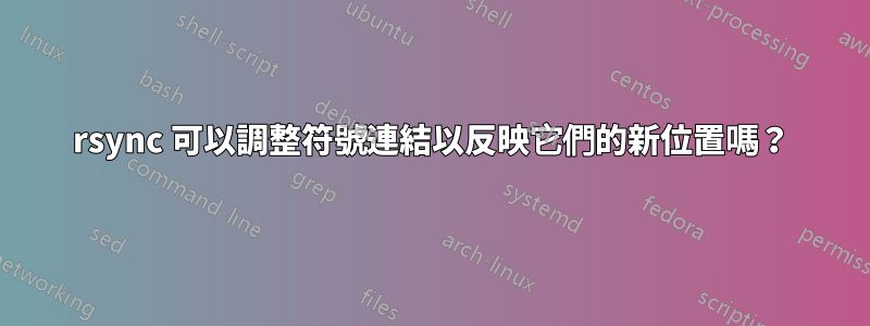 rsync 可以調整符號連結以反映它們的新位置嗎？