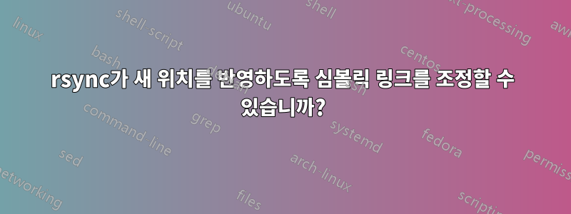 rsync가 새 위치를 반영하도록 심볼릭 링크를 조정할 수 있습니까?
