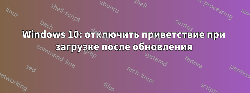 Windows 10: отключить приветствие при загрузке после обновления