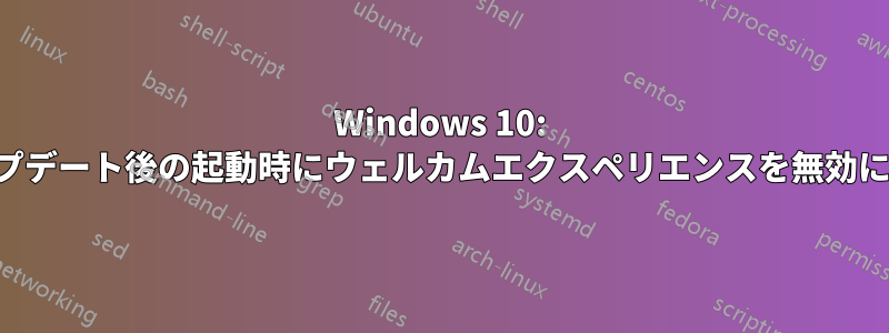 Windows 10: アップデート後の起動時にウェルカムエクスペリエンスを無効にする