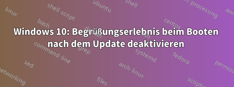 Windows 10: Begrüßungserlebnis beim Booten nach dem Update deaktivieren