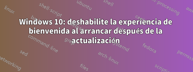 Windows 10: deshabilite la experiencia de bienvenida al arrancar después de la actualización