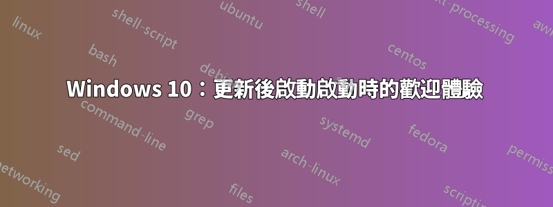Windows 10：更新後啟動啟動時的歡迎體驗