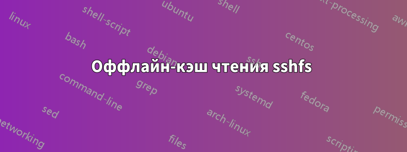 Оффлайн-кэш чтения sshfs