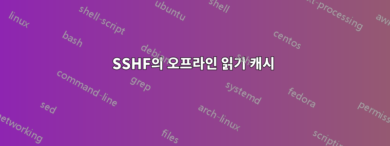SSHF의 오프라인 읽기 캐시