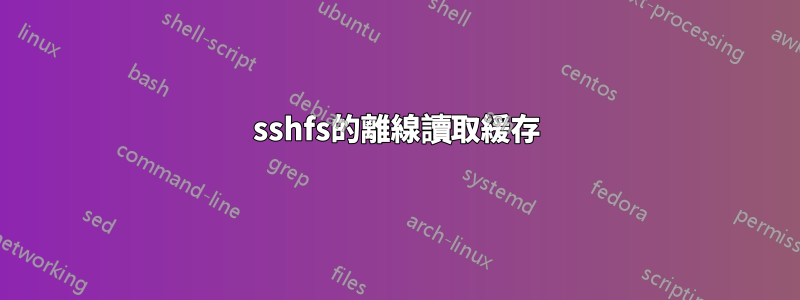 sshfs的離線讀取緩存