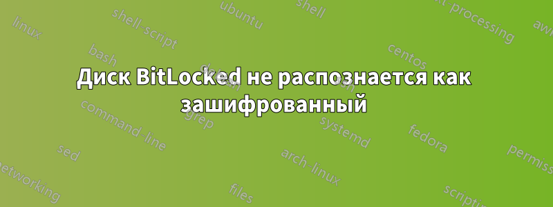 Диск BitLocked не распознается как зашифрованный