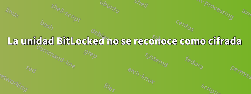 La unidad BitLocked no se reconoce como cifrada