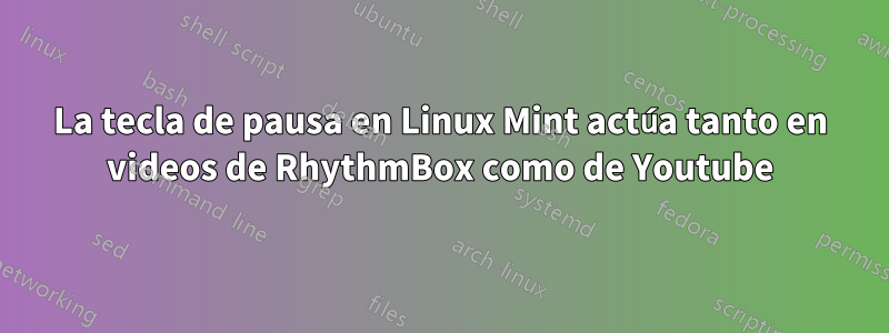 La tecla de pausa en Linux Mint actúa tanto en videos de RhythmBox como de Youtube