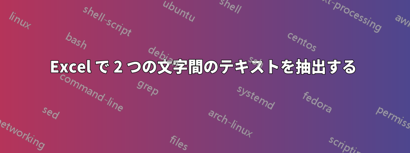 Excel で 2 つの文字間のテキストを抽出する