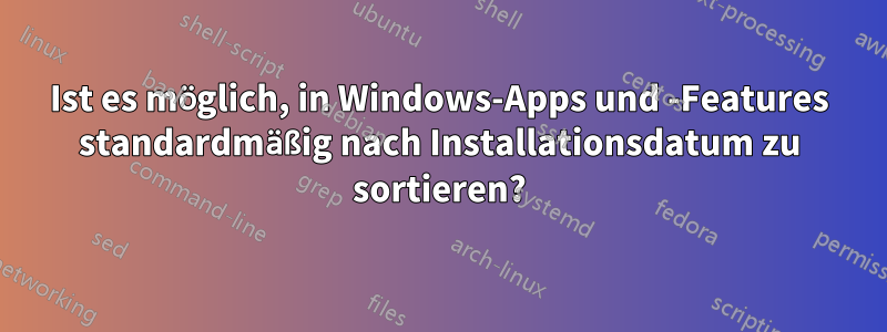 Ist es möglich, in Windows-Apps und -Features standardmäßig nach Installationsdatum zu sortieren?