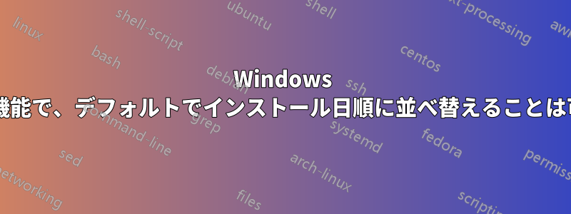 Windows のアプリと機能で、デフォルトでインストール日順に並べ替えることは可能ですか?