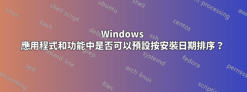 Windows 應用程式和功能中是否可以預設按安裝日期排序?
