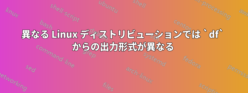 異なる Linux ディストリビューションでは `df` からの出力形式が異なる
