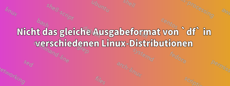 Nicht das gleiche Ausgabeformat von `df` in verschiedenen Linux-Distributionen
