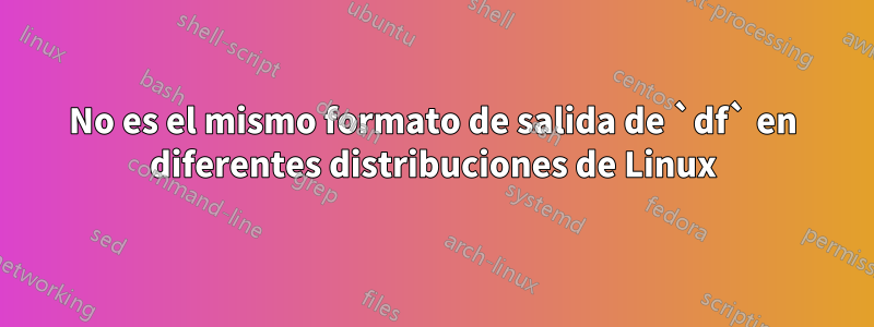 No es el mismo formato de salida de `df` en diferentes distribuciones de Linux