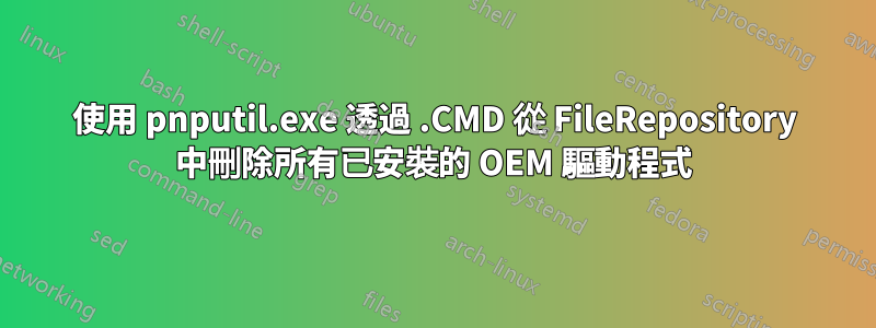 使用 pnputil.exe 透過 .CMD 從 FileRepository 中刪除所有已安裝的 OEM 驅動程式