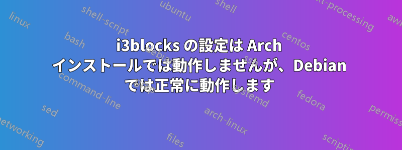 i3blocks の設定は Arch インストールでは動作しませんが、Debian では正常に動作します
