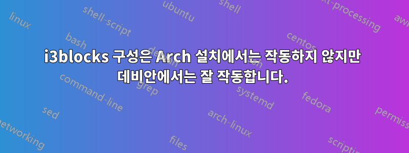 i3blocks 구성은 Arch 설치에서는 작동하지 않지만 데비안에서는 잘 작동합니다.