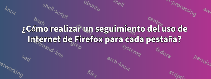 ¿Cómo realizar un seguimiento del uso de Internet de Firefox para cada pestaña?