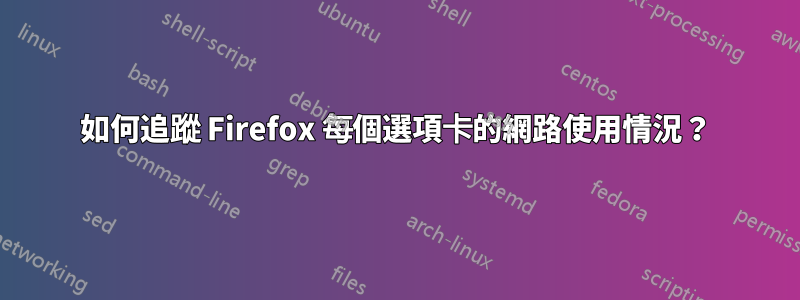如何追蹤 Firefox 每個選項卡的網路使用情況？