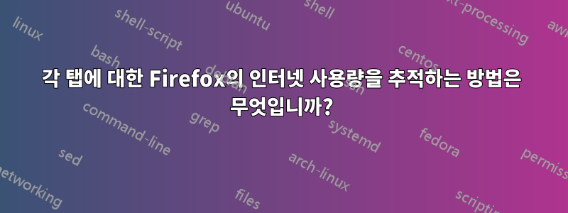 각 탭에 대한 Firefox의 인터넷 사용량을 추적하는 방법은 무엇입니까?