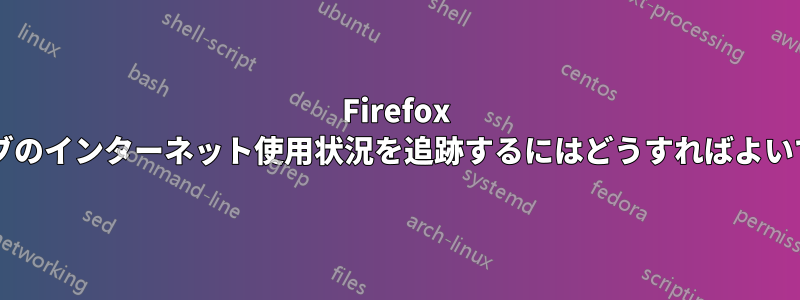 Firefox の各タブのインターネット使用状況を追跡するにはどうすればよいですか?