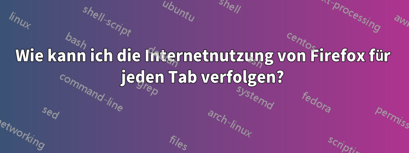 Wie kann ich die Internetnutzung von Firefox für jeden Tab verfolgen?