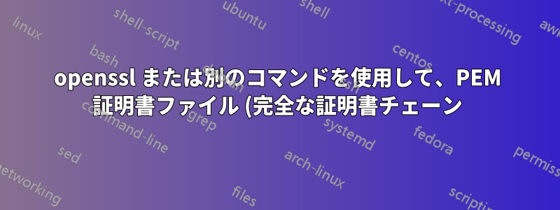 openssl または別のコマンドを使用して、PEM 証明書ファイル (完全な証明書チェーン) 内のすべての証明書を表示します。