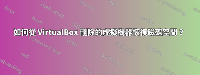 如何從 VirtualBox 刪除的虛擬機器恢復磁碟空間？