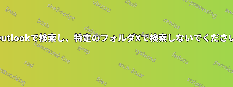 Outlookで検索し、特定のフォルダXで検索しないでください