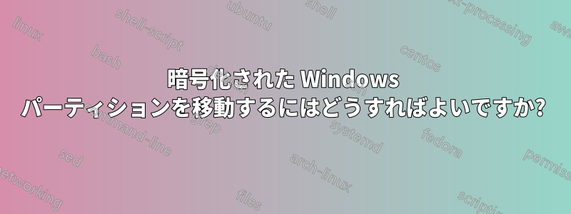 暗号化された Windows パーティションを移動するにはどうすればよいですか?