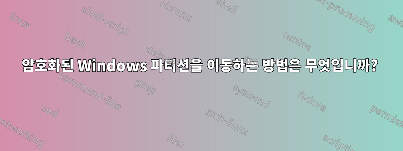 암호화된 Windows 파티션을 이동하는 방법은 무엇입니까?