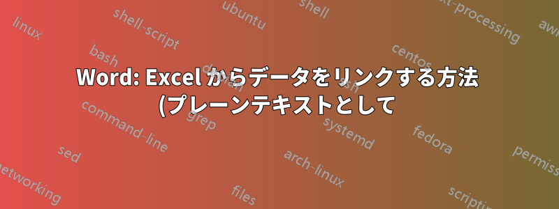 Word: Excel からデータをリンクする方法 (プレーンテキストとして)