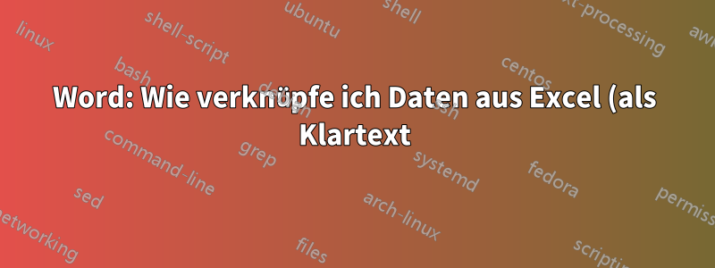Word: Wie verknüpfe ich Daten aus Excel (als Klartext)?