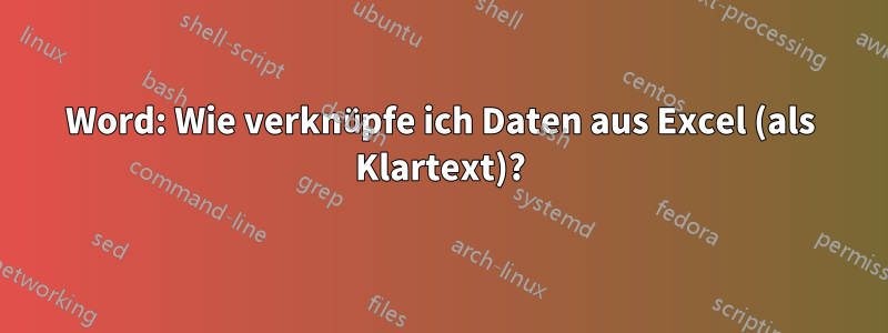 Word: Wie verknüpfe ich Daten aus Excel (als Klartext)?