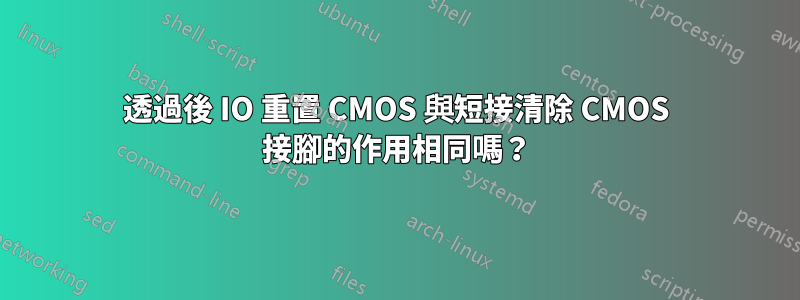 透過後 IO 重置 CMOS 與短接清除 CMOS 接腳的作用相同嗎？