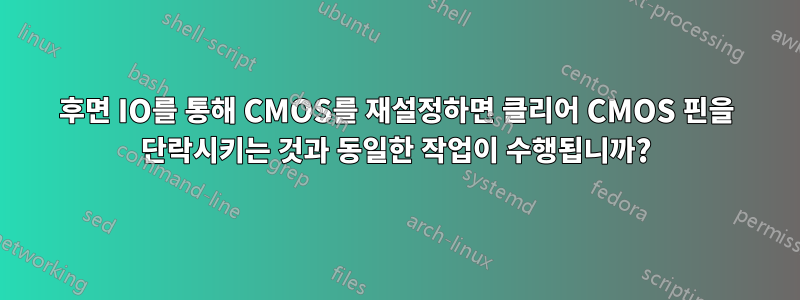 후면 IO를 통해 CMOS를 재설정하면 클리어 CMOS 핀을 단락시키는 것과 동일한 작업이 수행됩니까?