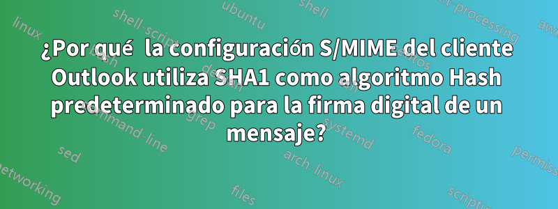 ¿Por qué la configuración S/MIME del cliente Outlook utiliza SHA1 como algoritmo Hash predeterminado para la firma digital de un mensaje?