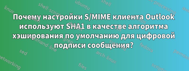 Почему настройки S/MIME клиента Outlook используют SHA1 в качестве алгоритма хэширования по умолчанию для цифровой подписи сообщения?