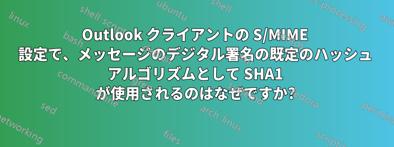 Outlook クライアントの S/MIME 設定で、メッセージのデジタル署名の既定のハッシュ アルゴリズムとして SHA1 が使用されるのはなぜですか?