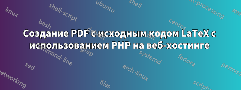 Создание PDF с исходным кодом LaTeX с использованием PHP на веб-хостинге