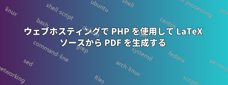 ウェブホスティングで PHP を使用して LaTeX ソースから PDF を生成する